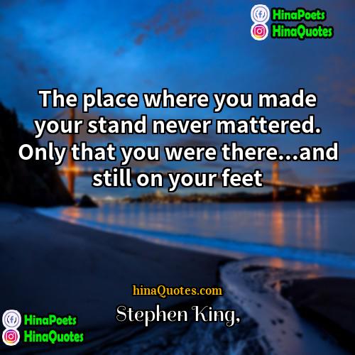 Stephen King Quotes | The place where you made your stand